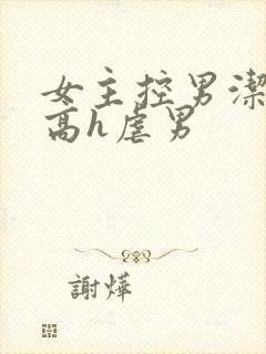 女主控男洁np高h虐男封面