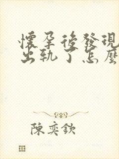 怀孕后发现老公出轨了怎么办