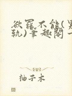 欲罢不能(男出轨)笔趣阁一