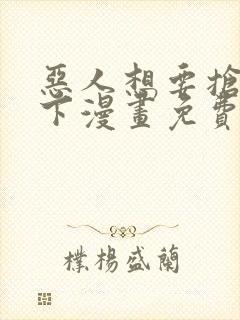 恶人想要抢救一下漫画免费阅读下拉式六漫画