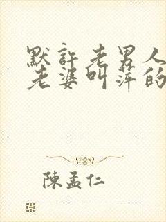 默许老男人老孙老婆叫萍的小说