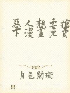 恶人想要抢救一下漫画免费下拉式六漫画