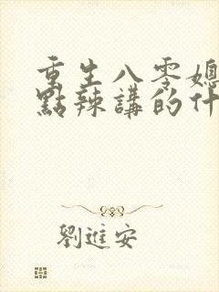 重生八零媳妇有点辣讲的什么