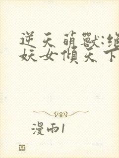逆天萌兽:绝世妖女倾天下初一见月