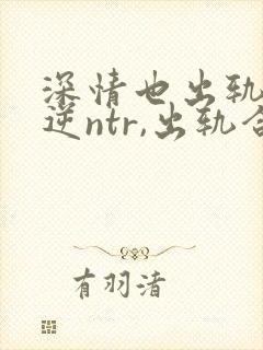 深情也出轨1(逆ntr,出轨合集)(点我就能发财
