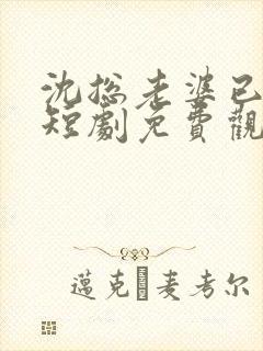 沈总老婆已送达短剧免费观看全集