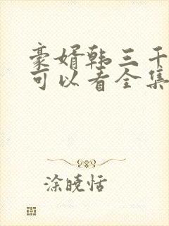 豪婿韩三千哪里可以看全集