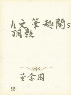 h文笔趣阁sm调教