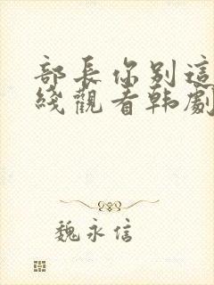 部长你别这样在线观看韩剧免费全集
