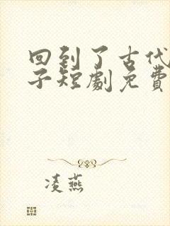 回到了古代当太子短剧免费在线观看
