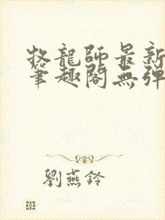 牧龙师最新章节笔趣阁无弹窗