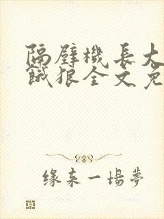 隔壁机长大叔是饿狼全文免费阅读