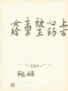 女主被心上人送给男主的古言
