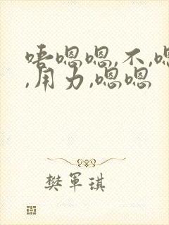 唔嗯嗯,不,嗯,用力,嗯嗯