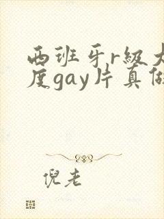 西班牙r级大尺度gay片真做