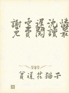 谢云迟沈怜小说免费阅读最新章节封面