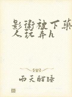 影卫被下药后遭人玩弄h
