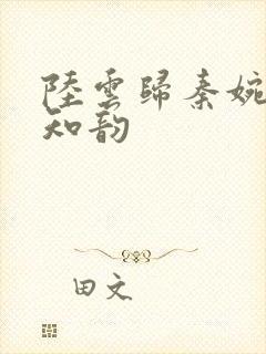 陆云归秦婉玉宋知韵