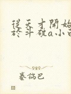 从天才开始无敌于斗破a小白b全文免费阅读