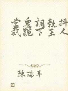 当众调教抖m总裁跪下主人