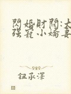 闪婚财阀:大叔强宠小娇妻 程九溶