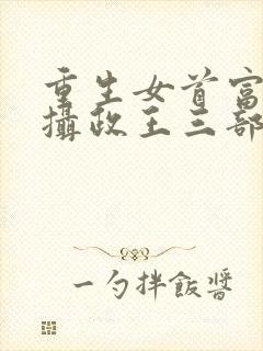 重生女首富娇养摄政王三部小说顺序