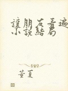 让朋友看遍老婆小说结局