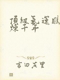 顶级气运瞧瞧修炼千年