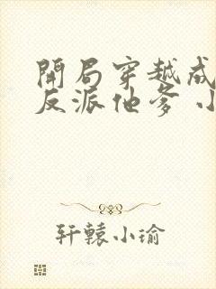 开局穿越成炮灰反派他爹 小说