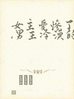 女主爱惨了男主,男主冷漠的小说