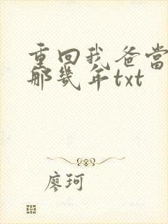 重回我爸当校草那几年txt
