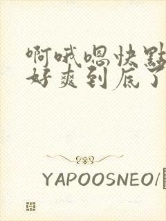 啊哦嗯快点用力好爽到底了