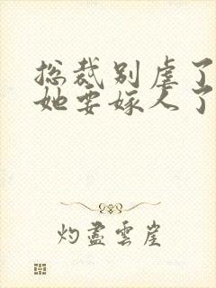 总裁别虐了夫人她要嫁人了短剧
