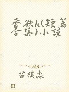 香欲h(短篇肉合集)小说