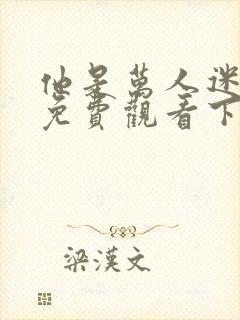 他是万人迷漫画免费观看下拉式漫画