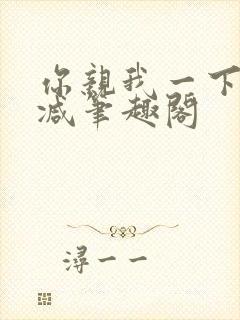 你亲我一下无删减笔趣阁