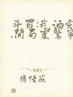 斗罗:我酒剑仙,开局震惊宁荣荣