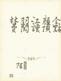 林羽江颜全文免费阅读顶点