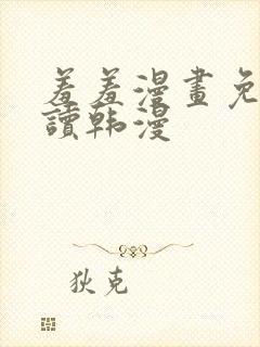 羞羞漫画免费阅读韩漫