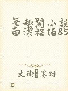 笔趣阁小说少妇白洁福伯85章