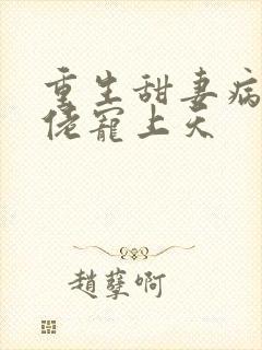 重生甜妻病娇大佬宠上天