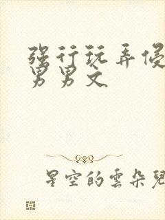 强行玩弄侵犯h男男文
