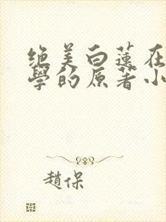 绝美白莲在线教学的原著小说
