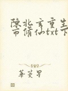 陈北玄重生之都市修仙txt下载