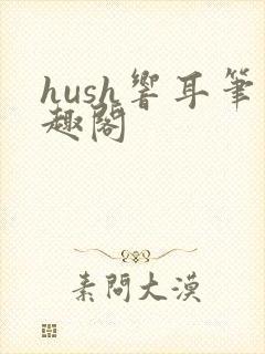 hush响耳笔趣阁