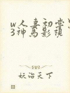 w人妻初尝黑人3神马影视