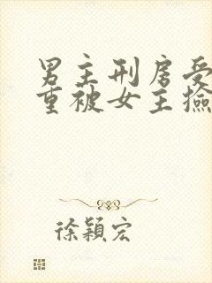 男主刑房受伤很重被女主捡到古言