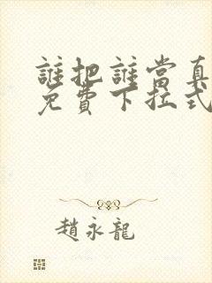 谁把谁当真漫画免费下拉式