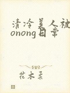 清冷美人被caonong日常