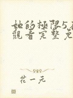 她的极限5在线观看完整免费全集高清中文